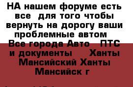 НА нашем форуме есть все, для того чтобы вернуть на дорогу ваши проблемные автом - Все города Авто » ПТС и документы   . Ханты-Мансийский,Ханты-Мансийск г.